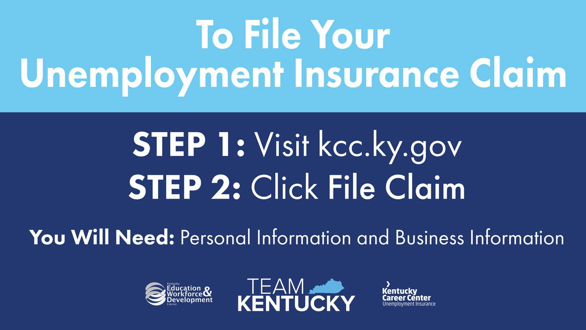 To File Your Unemployment  Insurance Claim: Step 1: Visit kccky.gov , Step 2: Click File Claim , You will need Personal and Business Information.